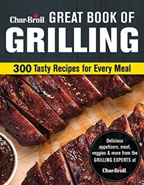 Char-Broil Great Book of Grilling: 300 Tasty Recipes for Every Meal: Delicious Appetizers, Meat, Veggies & More (Creative Homeowner) Over 300 Mouthwatering Photos & Easy-to-Make Recipes for Your Grill