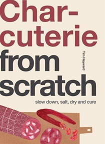 Charcuterie: From Scratch: Slow Down, Salt, Dry and Cure