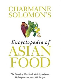 Charmaine Solomon's Encyclopedia of Asian Food: The Complete Cookbook with Ingredients, Techniques and Over 500 Recipes