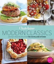 Chatelaine Modern Classics: 250 Fast, Fresh Recipes from the Chatelaine Kitchen