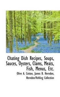Chating Dish Recipes, Soups, Sauces, Oysters, Clams, Meats, Fish, Menus, Etc.