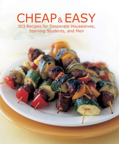 Cheap and Easy: 303 Recipes for Desperate Housewives, Starving Students, and Men