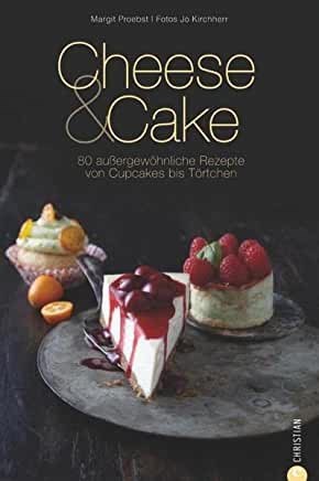 Cheese & Cake: 80 außergewöhnliche Rezepte von Cupcakes bis Törtchen