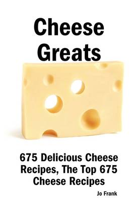 Cheese Greats: 675 Delicious Cheese Recipes: from Almond Cheese Horseshoe to Zucchini Cake With Cream Cheese Frosting - 675 Top Cheese Recipes