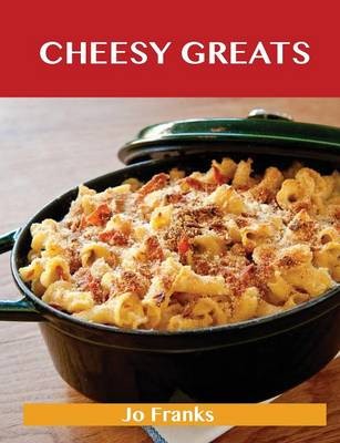 Cheesy Greats: Delicious Cheesy Recipes, The Top 88 Cheesy Recipes