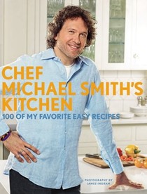Chef Michael Smith's Kitchen: 100 of My Favorite Easy Recipes