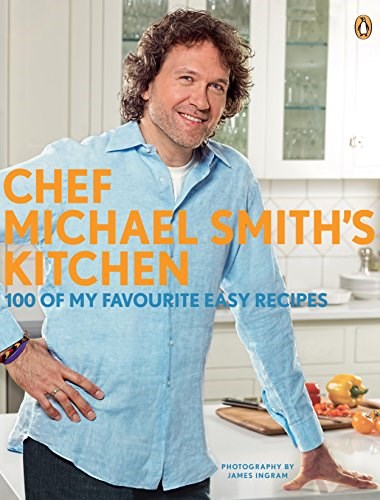 Chef Michael Smith's Kitchen: 100 Of My Favourite Easy Recipes: A Cookbook