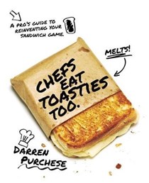 Chefs Eat Toasties Too: A Pro's Guide for Reinventing Your Sandwich Game