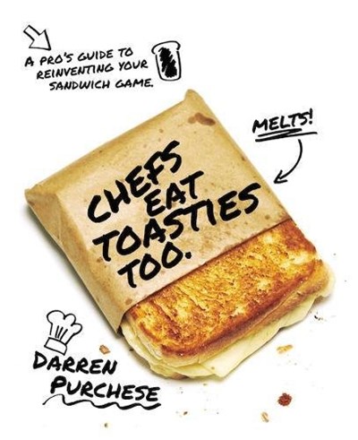 Chefs Eat Toasties Too: A Pro's Guide for Reinventing Your Sandwich Game