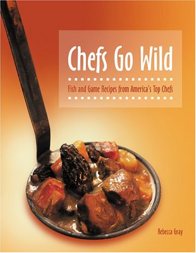 Chefs Go Wild: Fish And Game Recipes From America's Top Chefs
