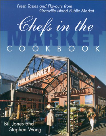 Chefs in the Market Cookbook: Fresh Tastes and Flavours from Granville Island Public Market