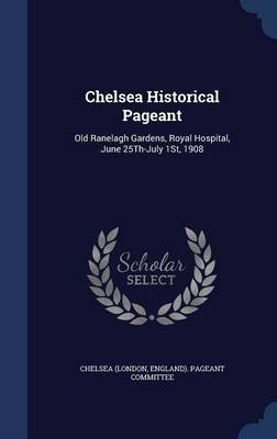Chelsea Historical Pageant: Old Ranelagh Gardens, Royal Hospital, June 25th-July 1st, 1908
