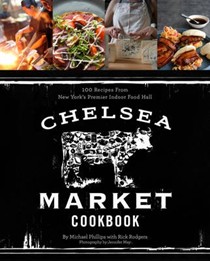 Chelsea Market Cookbook: 100 Recipes from New York's Premier Indoor Food Market
