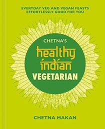 Chetna's Healthy Indian - Vegetarian: Everyday Veg and Vegan Feasts Effortlessly Good for You