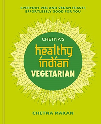 Chetna's Healthy Indian - Vegetarian: Everyday Veg and Vegan Feasts Effortlessly Good for You