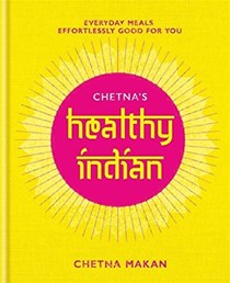 Chetna's Healthy Indian: Everyday Meals, Effortlessly Good for You