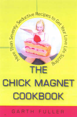Chick Magnet Cookbook: More Than Seventy Seductive Recipes To Get Your Sex Life Sizzling