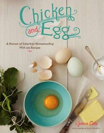 Chicken and Egg: A Memoir of Suburban Homesteading with 125 Recipes