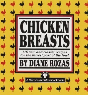 Chicken Breasts (A Particular Palate Cookbook): 116 New and Classic Recipes for the Fairest Part of the Fowl