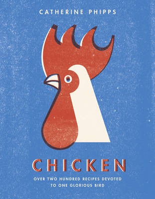 Chicken: Over Two Hundred Recipes Devoted to One Glorious Bird