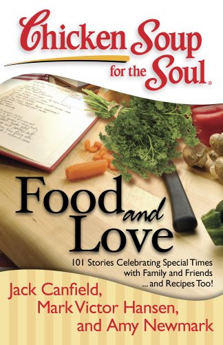 Chicken Soup for the Soul: Food and Love: 101 Stories Celebrating Special Times with Family and Friends... and Recipes Too!