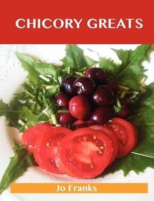 Chicory Greats: Delicious Chicory Recipes, The Top 49 Chicory Recipes