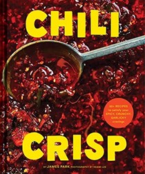 Chili Crisp: 50+ Recipes to Satisfy Your Spicy, Crunchy, Garlicky Cravings