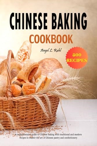 Chinese Baking Cookbook: A comprehensive guide to Chinese baking with traditional and modern recipes to master the art of Chinese pastry and confectionery
