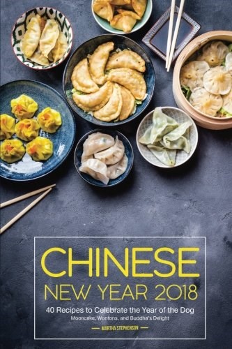 Chinese New Year 2018: 40 Recipes to Celebrate the Year of the Dog - Mooncake, Wontons, and Buddha's Delight