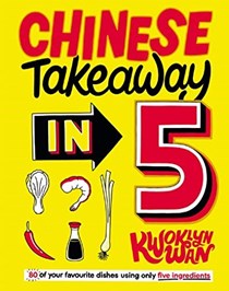 Chinese Takeaway / Takeout in 5: 80 of Your Favourite Dishes Using Only Five Ingredients