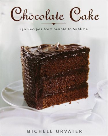 Chocolate Cake: 150 Recipes from Simple to Sublime
