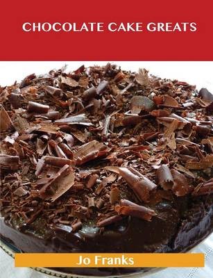 Chocolate Cake Greats: Delicious Chocolate Cake Recipes, The Top 74 Chocolate Cake Recipes