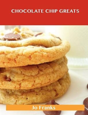 Chocolate Chip Greats: Delicious Chocolate Chip Recipes, The Top 87 Chocolate Chip Recipes