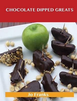 Chocolate Dipped Greats: Delicious Chocolate Dipped Recipes, The Top 47 Chocolate Dipped Recipes