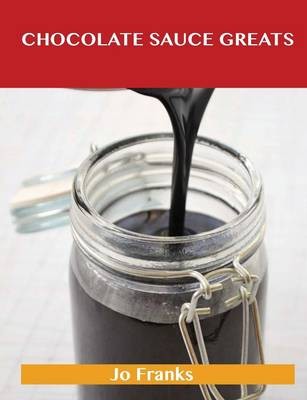 Chocolate Sauce Greats: Delicious Chocolate Sauce Recipes, The Top 42 Chocolate Sauce Recipes