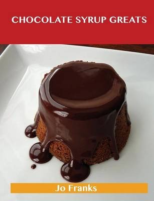 Chocolate Syrup Greats: Delicious Chocolate Syrup Recipes, The Top 79 Chocolate Syrup Recipes
