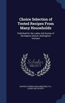 Choice Selection of Tested Recipes from Many Households: Published for the Ladies Aid Society of the Baptist Church, Wallingford, Vermont
