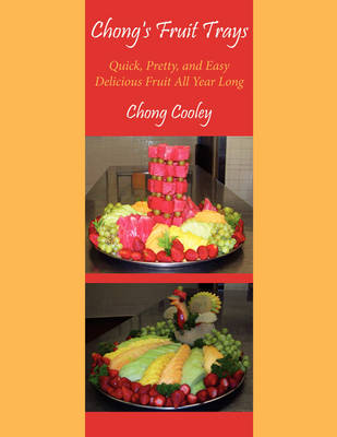 Chong's Fruit Trays: Quick, Pretty, and Easy Delicious Fruit All Year Long