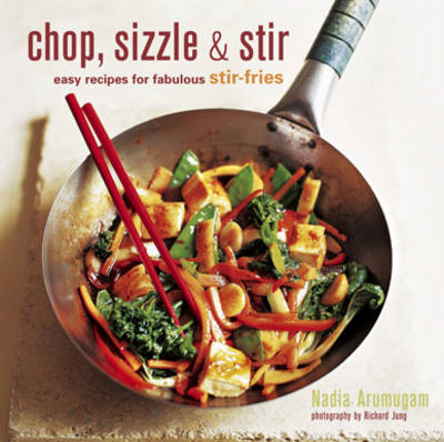 Chop, Sizzle & Stir: Easy Recipes for Fabulous Stir-Fries