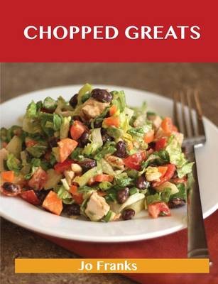Chopped Greats: Delicious Chopped Recipes, The Top 100 Chopped Recipes