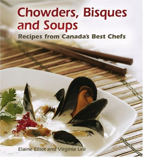 Chowders, Bisques and Soups: Recipes from Canada's Best Chefs