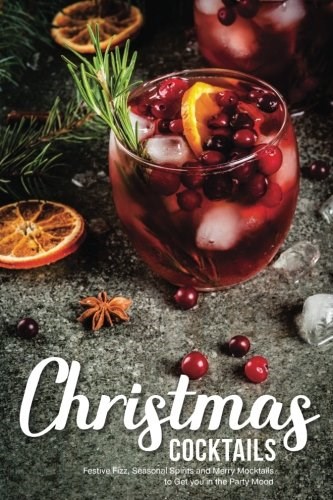 Christmas Cocktails: Festive Fizz, Seasonal Spirits and Merry Mocktails to Get you in the Party Mood