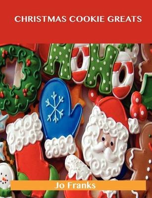Christmas Cookie Greats: Delicious Christmas Cookie Recipes, The Top 44 Christmas Cookie Recipes