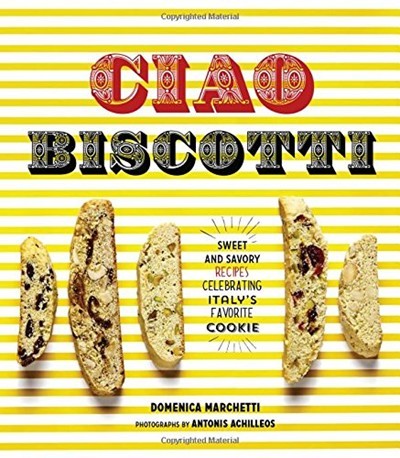 Ciao Biscotti: Sweet and Savory Recipes for Italy's Favorite Cookie