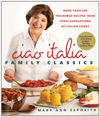 Ciao Italia Family Classics: More Than 200 Treasured Recipes from 3 Generations of Italian Cooks