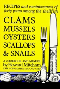 Clams, Mussels, Oysters, Scallops, and Snails: A Cookbook and Memoir
