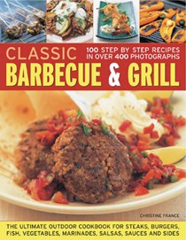 Classic Barbecue and Grill: The Ultimate Full-colour Book of Sizzling Steaks, Burgers, Fish, Vegetables, Marinades, Salsas and Sides
