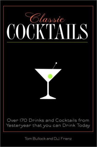 Classic Cocktails: Over 170 Drinks From Yesteryear That You Can Drink Today