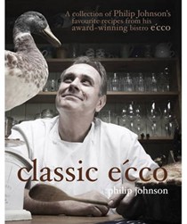 Classic Ecco: A Collection of Philip Johnson's Favourite Recipes from His Award-Winning Bistro Ecco