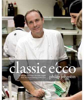 Classic Écco: A Collection of Philip Johnson's Favourite Recipes from His Award-Winning Bistro Ecco